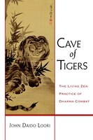 Cave Of Tigers: The Living Zen Practice Of Dharma Combat