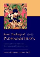 Secret Teachings Of Padmasambhava: Essential Instructions On Mastering The Energies Of Life