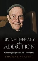Divine Therapy And Addiction: Centering Prayer And The Twelve Steps
