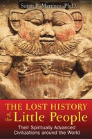 The Lost History Of The Little People: Their Spiritually Advanced Civilizations Around The World