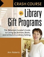 Crash Course in Library Gift Programs: The Reluctant Curator's Guide to Caring for Archives, Books, and Artifacts in a Library Set