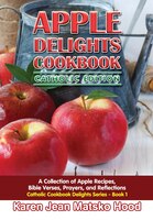 Apple Delights Cookbook, Catholic Edition: A Collection Of Apple Recipes, Bible Verses, Prayers, And Reflections