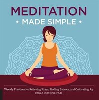 Meditation Made Simple: Weekly Practices For Relieving Stress, Finding Balance, And Cultivating Joy