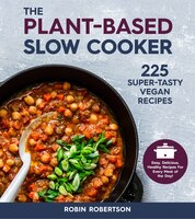 The Plant-based Slow Cooker: 225 Super-tasty Vegan Recipes - Easy, Delicious, Healthy Recipes For Every Meal Of The Day!