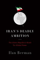 Irans Deadly Ambition: The Islamic Republics Quest for Global Power