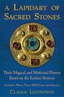 A Lapidary Of Sacred Stones: Their Magical And Medicinal Powers Based On The Earliest Sources