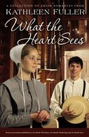 What the Heart Sees: A Collection of Amish Romances Kathleen Fuller Author