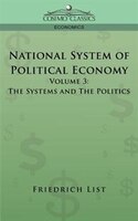 National System Of Political Economy: Vol. 3 The Systems And The Politics