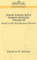 Seeing Europe With Famous Authors: Volume Iii - France & The Netherlands-part One