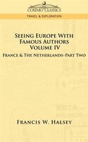 Seeing Europe With Famous Authors: Volume Iv - France And The Netherlands-part Two