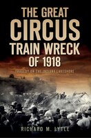 The Great Circus Train Wreck of 1918: Tragedy on the Indiana Lakeshore: Tragedy on the Indiana Lakeshore