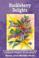 Huckleberry Delights Cookbook: A Collection Of Huckleberry Recipes