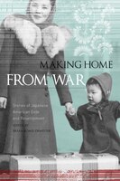 Making Home From War: Stories Of Japanese American Exile And Resettlement