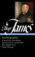 Henry James: Autobiographies (loa #274): A Small Boy And Others / Notes Of A Son And Brother / The Middle Years / Other  Writings