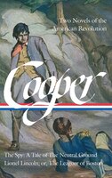 James Fenimore Cooper: Two Novels of the American Revolution (LOA #312): The Spy: A Tale of the Neutral Ground / Lionel Lincoln; or, The Leaguer of ..