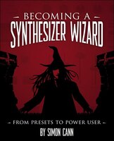 Becoming A Synthesizer Wizard: From Presets To Power User