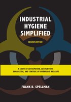 Industrial Hygiene Simplified: A Guide To Anticipation, Recognition, Evaluation, And Control Of Workplace Hazards
