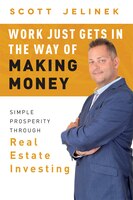 Work Just Gets In The Way Of Making Money: Simple Prosperity Through Real Estate Investing