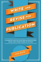 Write And Revise For Publication: A 6-month Plan For Crafting An Exceptional Novel And Other Works Of Fiction Write And Revise For Publication: A 6-month Plan For Crafting An Exceptional Novel And Other Works Of Fiction
