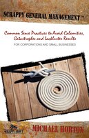 Scrappy General Management: Common Sense Practices To Avoid Calamities, Catastrophes And Lackluster Results
