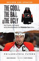 The Good, the Bad, & the Ugly: Philadelphia Flyers: Heart-pounding, Jaw-dropping, and Gut-wrenching Moments from Philadelphia Flyers History (The Good