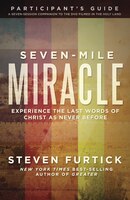 Seven-mile Miracle Participant's Guide: Experience The Last Words Of Christ As Never Before