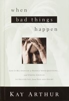 When Bad Things Happen: God Is Big Enough To Handle Your Questions . . . And Strong Enough To Deliver You From Pain And Dou