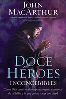 Doce Héroes Inconcebibles: Cómo Comisionó Dios A Personas Impensadas En La Biblia Y Lo Que Quiere  Hacer Con Usted
