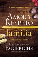 Amor Y Respeto En La Familia: El Respeto Que Los Padres Desean, El Amor Que Los Hijos Necesitan