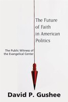 The Future of Faith in American Politics: The Public Witness of the Evangelical Center