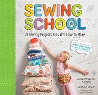 Sewing School (r): 21 Sewing Projects Kids Will Love to Make