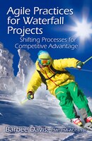 Agile Practices For Waterfall Projects: Shifting Processes For Competitive Advantage