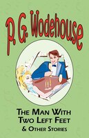 The Man with Two Left Feet & Other Stories - From the Manor Wodehouse Collection, a Selection from the Early Works of P. G. Wodeho