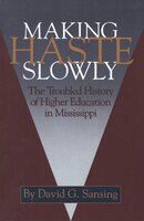Making Haste Slowly: The Troubled History of Higher Education in Mississippi
