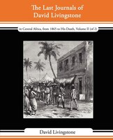 The Last Journals of David Livingstone - In Central Africa, from 1865 to His Death, Volume II (of 2), 1869-1873 Continued by a Nar