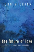 The Future Of Love: Essays In Political Theology