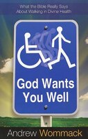 God Wants You Well: What The Bible Really Says About Walking In Divine Health