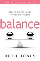 Balance (life Basics Bible Studies): Todays Christian Women Defined And Realigned