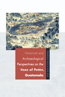 Historical And Archaeological Perspectives On The Itzas Of Petén, Guatemala
