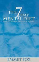 The Seven Day Mental Diet: How To Change Your Life In A Week
