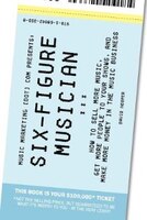 Six-Figure Musician - How to Sell More Music, Get More People to Your Shows, and Make More Money in the Music Business (Music Mark