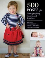 500 Poses For Photographing Infants And Toddlers: A Visual Sourcebook For Digital Portrait Photographers