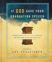 IF GOD GAVE YOUR GRADUATION SPEECH: Unforgettable Words Of Wisdom From The One Who Knows Everything About You