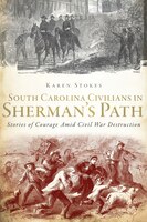 South Carolina Civilians in Sherman's Path: Stories of Courage Amid Civil War Destruction