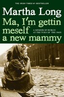 Ma, I'm Gettin Meself A New Mammy: A Memoir Of Dublin At The Turn Of The 1960s