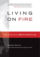 Living On Fire: The Life Of L. Brent Bozell Jr.