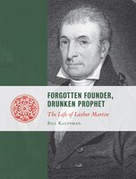 Forgotten Founder, Drunken Prophet: The Life Of Luther Martin
