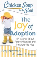 Chicken Soup for the Soul: The Joy of Adoption: 101 Stories about Forever Families and Meant-to-Be Kids