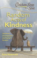 Chicken Soup for the Soul:  Random Acts of Kindness: 101 Stories of Compassion and Paying It Forward
