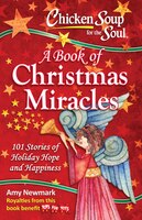 Chicken Soup for the Soul:  A Book of Christmas Miracles: 101 Stories of Holiday Hope and Happiness